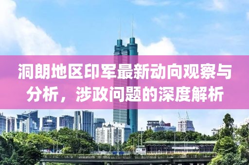 洞朗地区印军最新动向观察与分析，涉政问题的深度解析