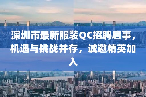 深圳市最新服装QC招聘启事，机遇与挑战并存，诚邀精英加入
