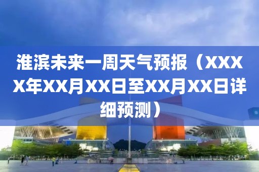 淮滨未来一周天气预报（XXXX年XX月XX日至XX月XX日详细预测）