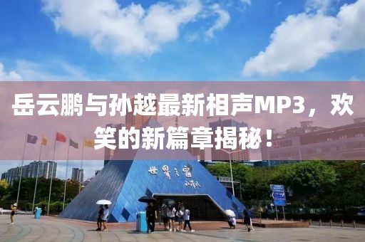 岳云鹏与孙越最新相声MP3，欢笑的新篇章揭秘！