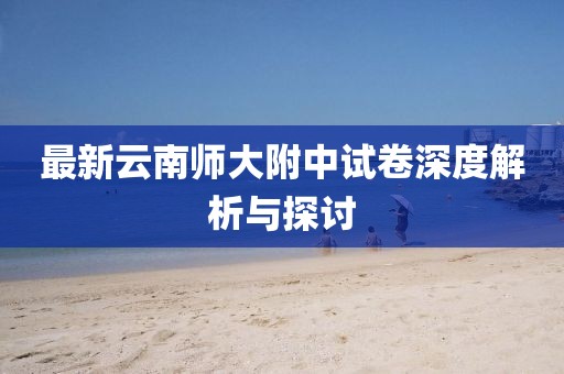 最新云南师大附中试卷深度解析与探讨