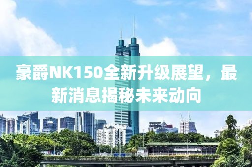 豪爵NK150全新升级展望，最新消息揭秘未来动向