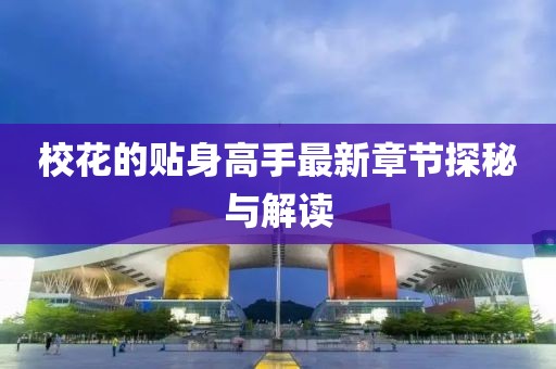 校花的贴身高手最新章节探秘与解读