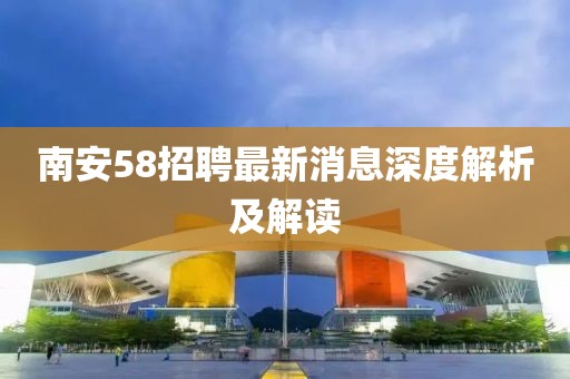 南安58招聘最新消息深度解析及解读