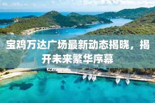 宝鸡万达广场最新动态揭晓，揭开未来繁华序幕
