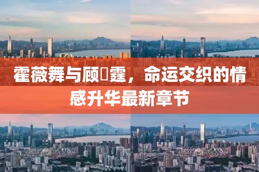 霍薇舞与顾暠霆，命运交织的情感升华最新章节