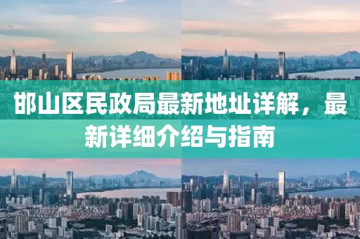 邯山区民政局最新地址详解，最新详细介绍与指南