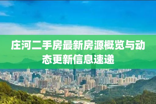 庄河二手房最新房源概览与动态更新信息速递