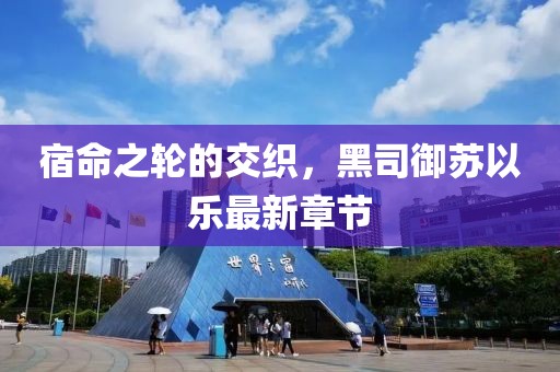 宿命之轮的交织，黑司御苏以乐最新章节