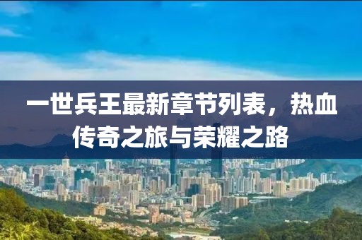 一世兵王最新章节列表，热血传奇之旅与荣耀之路