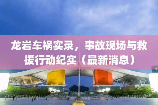 龙岩车祸实录，事故现场与救援行动纪实（最新消息）