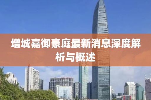 增城嘉御豪庭最新消息深度解析与概述