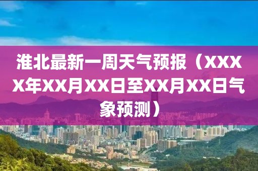 淮北最新一周天气预报（XXXX年XX月XX日至XX月XX日气象预测）