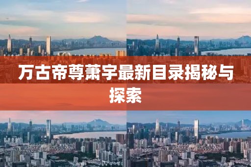 万古帝尊萧宇最新目录揭秘与探索