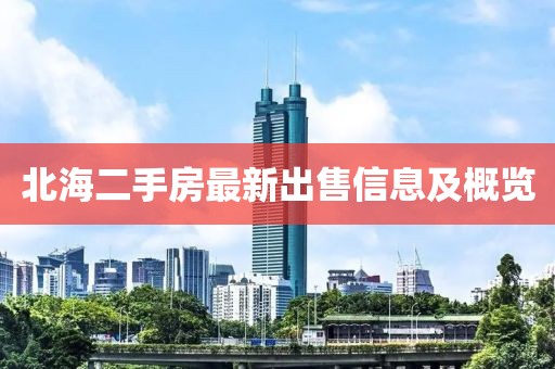 北海二手房最新出售信息及概览
