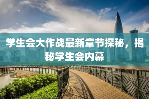 学生会大作战最新章节探秘，揭秘学生会内幕