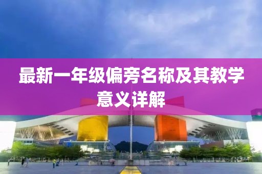 最新一年级偏旁名称及其教学意义详解