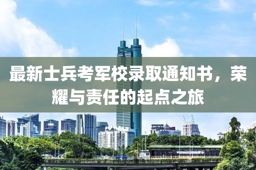 最新士兵考军校录取通知书，荣耀与责任的起点之旅