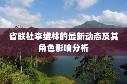 省联社李维林的最新动态及其角色影响分析