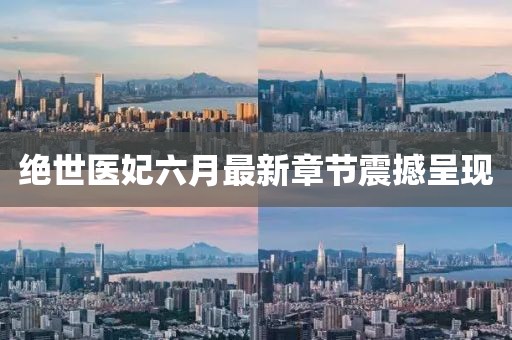 绝世医妃六月最新章节震撼呈现