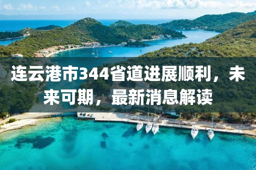 连云港市344省道进展顺利，未来可期，最新消息解读
