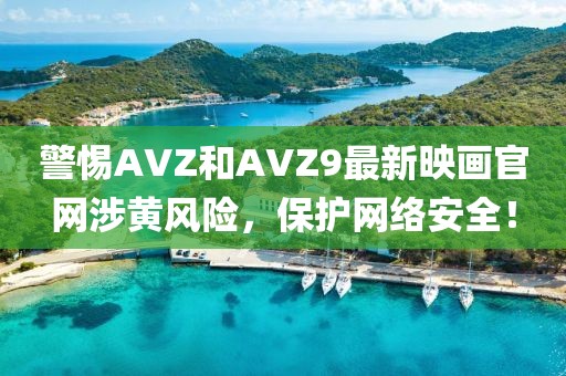 警惕AVZ和AVZ9最新映画官网涉黄风险，保护网络安全！