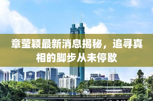 章莹颖最新消息揭秘，追寻真相的脚步从未停歇