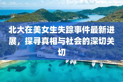 北大在美女生失踪事件最新进展，探寻真相与社会的深切关切