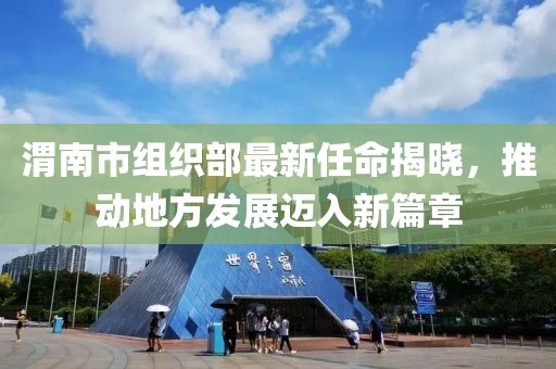 渭南市组织部最新任命揭晓，推动地方发展迈入新篇章