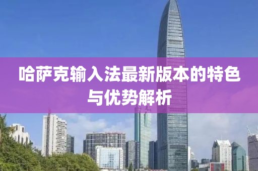 哈萨克输入法最新版本的特色与优势解析
