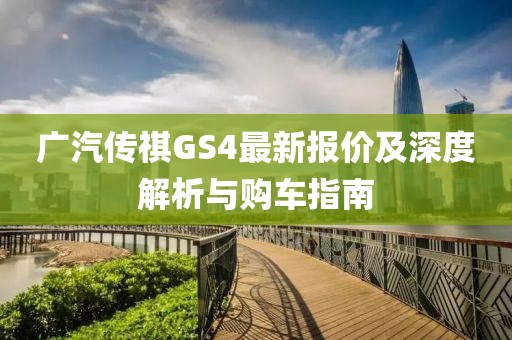 广汽传祺GS4最新报价及深度解析与购车指南