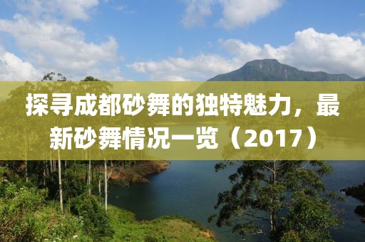 探寻成都砂舞的独特魅力，最新砂舞情况一览（2017）