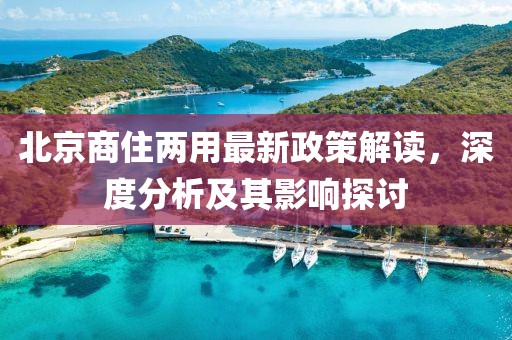 北京商住两用最新政策解读，深度分析及其影响探讨