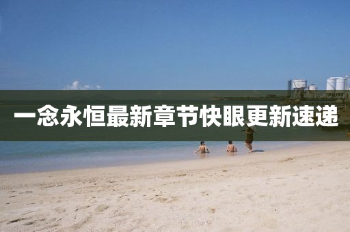一念永恒最新章节快眼更新速递