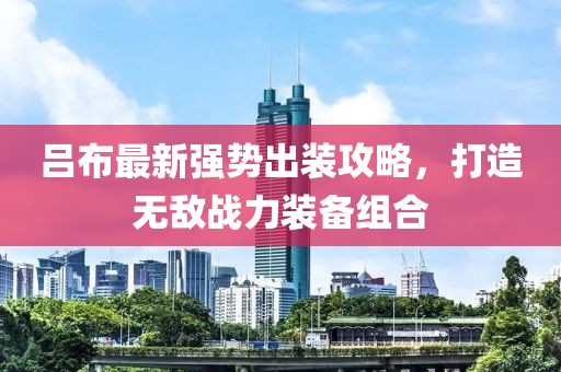吕布最新强势出装攻略，打造无敌战力装备组合