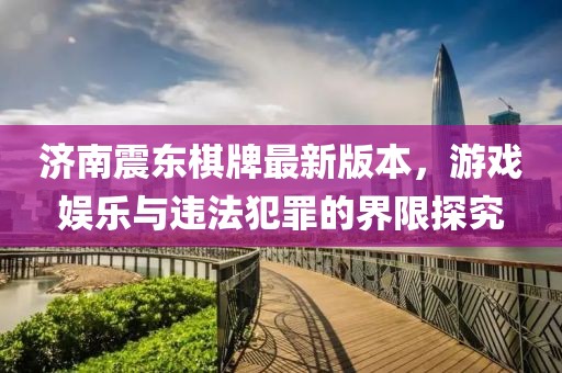 济南震东棋牌最新版本，游戏娱乐与违法犯罪的界限探究