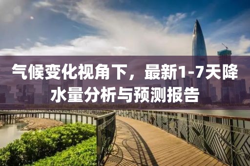 气候变化视角下，最新1-7天降水量分析与预测报告