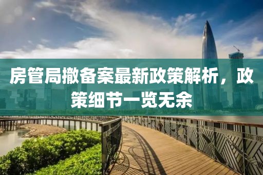 房管局撤备案最新政策解析，政策细节一览无余