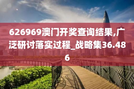 626969澳门开奖查询结果,广泛研讨落实过程_战略集36.486