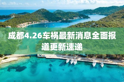 成都4.26车祸最新消息全面报道更新速递