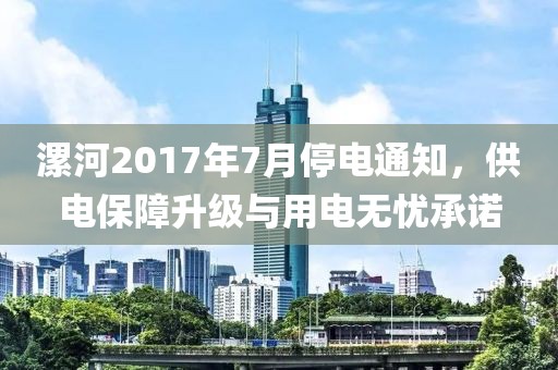 漯河2017年7月停电通知，供电保障升级与用电无忧承诺