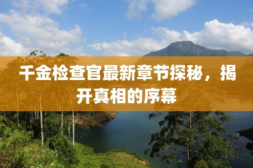千金检查官最新章节探秘，揭开真相的序幕