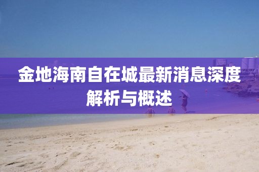 金地海南自在城最新消息深度解析与概述