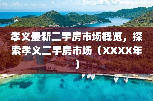 孝义最新二手房市场概览，探索孝义二手房市场（XXXX年）