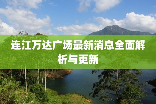 连江万达广场最新消息全面解析与更新