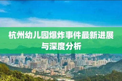 杭州幼儿园爆炸事件最新进展与深度分析