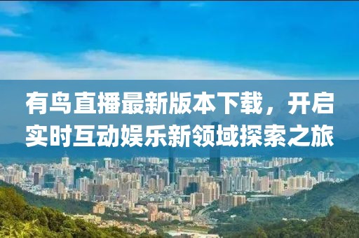有鸟直播最新版本下载，开启实时互动娱乐新领域探索之旅