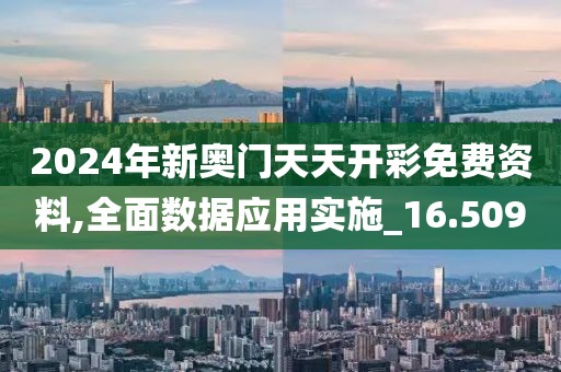 2024年新奥门天天开彩免费资料,全面数据应用实施_16.509