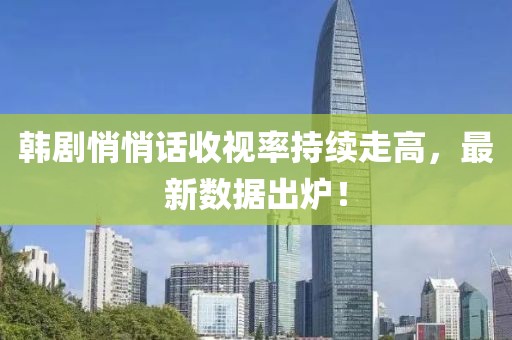 韩剧悄悄话收视率持续走高，最新数据出炉！