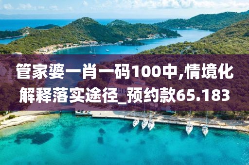 管家婆一肖一码100中,情境化解释落实途径_预约款65.183